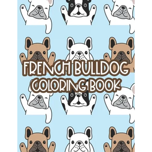French Bulldog Coloring Book: Childrens Coloring Sheets With Illustrations Of Frenchies, Adorable Designs To Color For Kids - Paperback