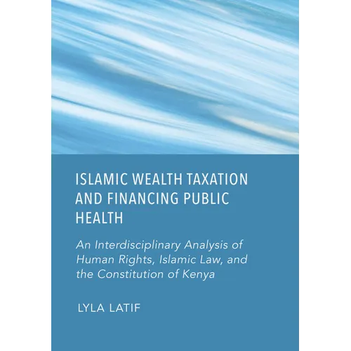 Islamic Wealth Taxation and Financing Public Health: An Interdisciplinary Analysis of Human Rights, Islamic Law, and the Constitution of Kenya - Hardcover
