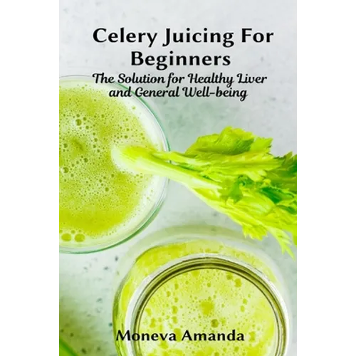 Celery Juicing for Beginners: The Solution for Healthy Liver and General well-being - Paperback