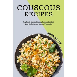 Couscous Recipes: Know the Culture and Recipe of Preparation (Easy Simple Recipes Delicious Couscous Cookbook) - Paperback