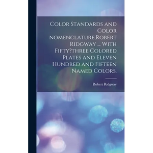 Color Standards and Color Nomenclature, Robert Ridgway ... With Fifty?three Colored Plates and Eleven Hundred and Fifteen Named Colors. - Hardcover