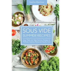 Sous Vide Summer Recipes: Easy, Fresh and Tasty Summer Recipes for Perfectly Cooking Restaurant-Quality food - Paperback