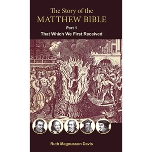 The Story of the Matthew Bible: Part 1, That Which We First Received - Hardcover