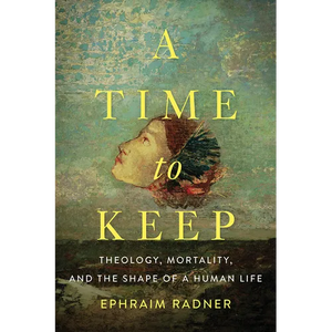 A Time to Keep: Theology, Mortality, and the Shape of a Human Life - Paperback