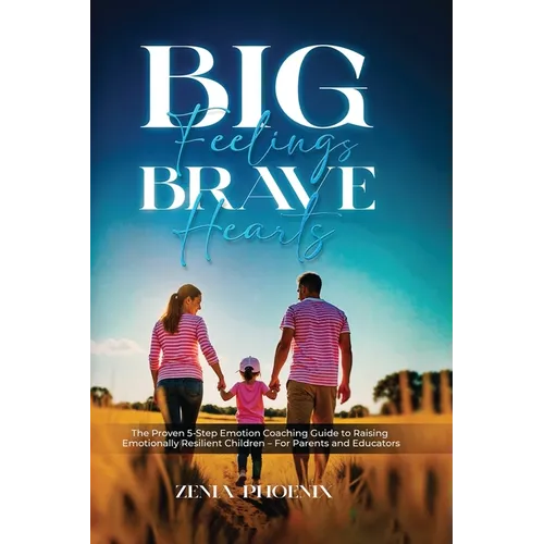 Big Feelings, Brave Hearts: The Proven 5-Step Emotion Coaching Guide to Raising Emotionally Resilient Children - For Parents and Educators - Paperback