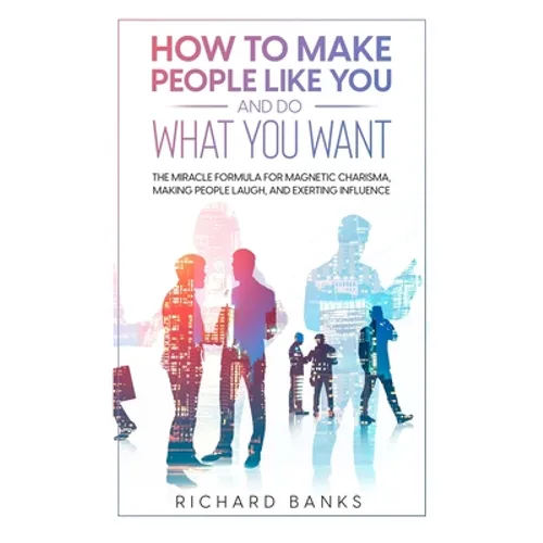 How to Make People Like You and Do What You Want: The Miracle Formula for Magnetic Charisma, Making People Laugh, and Exerting Influence - Paperback