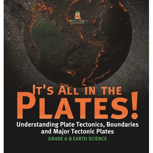 It's All in the Plates! Understanding Plate Tectonics, Boundaries and Major Tectonic Plates Grade 6-8 Earth Science - Hardcover