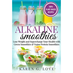 Alkaline Smoothies: Lose Weight & Supercharge Your Health with Green Smoothies and Vegan Protein Smoothies - Paperback
