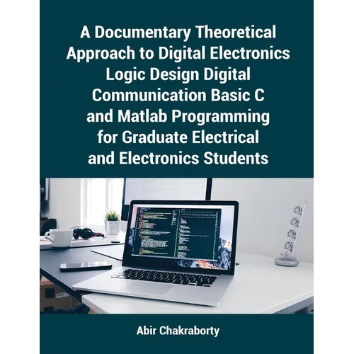 A Documentary Theoretical Approach to Digital Electronics Logic Design Digital Communication Basic C and Matlab Programming for Graduate Electrical an - Paperback
