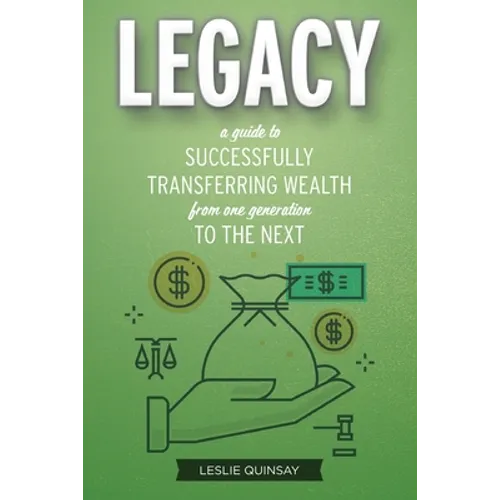 Legacy: A Guide to Successfully Transferring Wealth from One Generation to the Next - Paperback