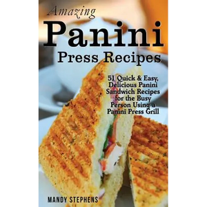 Amazing Panini Press Recipes: 51 Quick & Easy, Delicious Panini Sandwich Recipes for the Busy Person Using a Panini Press Grill - Paperback