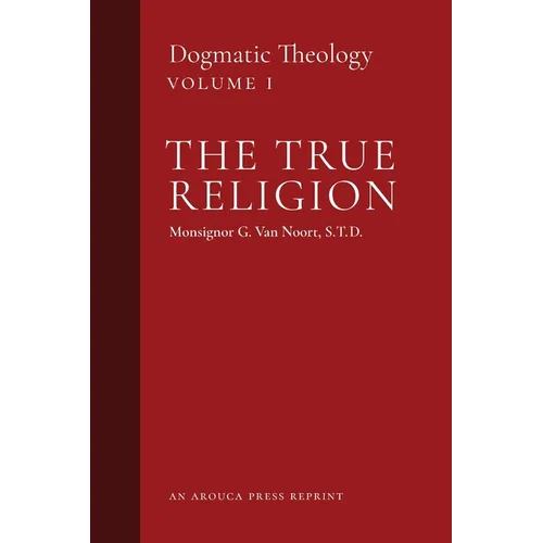 The True Religion: Dogmatic Theology (Volume 1) - Paperback