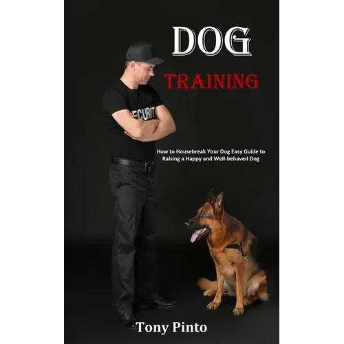 Dog Training: How to Housebreak Your Dog Easy Guide to Raising a Happy and Well-behaved Dog - Paperback