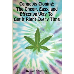 Cannabis Cloning: the Easy, Cheap, and Effective Way to Get It Right Every Time - Paperback