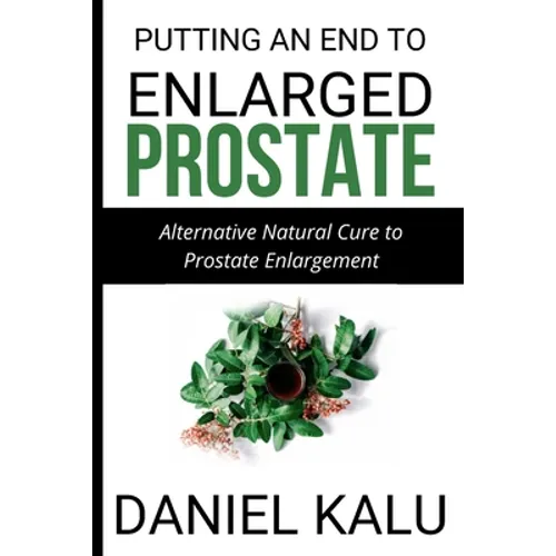 Putting an End to Enlarged Prostate: Alternative Natural Cure To Prostate Enlargement - Paperback