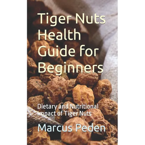 Tiger Nuts Health Guide for Beginners: Dietary and Nutritional Impact of Tiger Nuts - Paperback