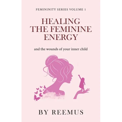 Healing The Feminine Energy: & The Wounds Of Your Inner Child - Paperback