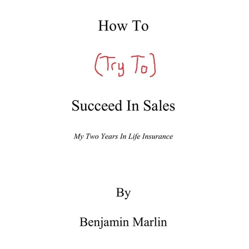 How To (Try To) Succeed In Sales: My Two Years in Life Insurance