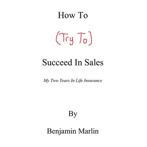 How To (Try To) Succeed In Sales: My Two Years in Life Insurance - Paperback