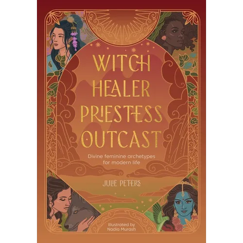 Witch, Healer, Priestess, Outcast: Divine Feminine Archetypes for Modern Life - Paperback