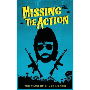Missing the Action (hardback): The Films of Chuck Norris - Hardcover