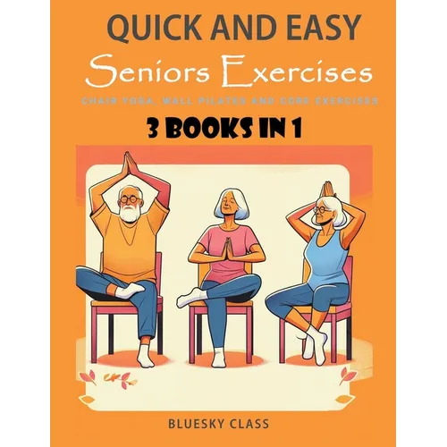 Quick and Easy Seniors Exercises: Chair Yoga, Wall Pilates and Core Exercises - 3 Books In 1 - Paperback