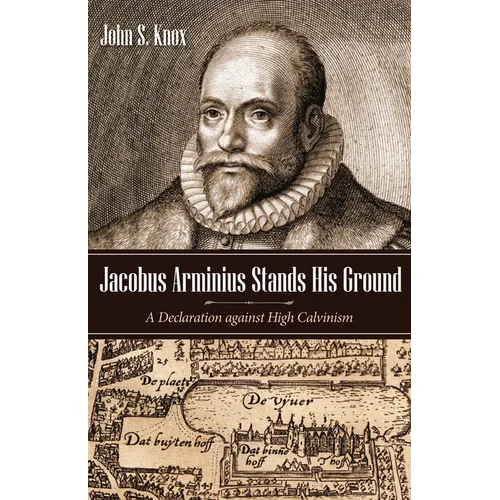 Jacobus Arminius Stands His Ground: A Declaration Against High Calvinism - Paperback