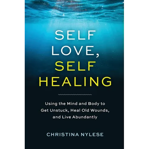 Self-Love, Self-Healing: Using the Mind and Body to Get Unstuck, Heal Old Wounds, and Live Abundantly - Paperback