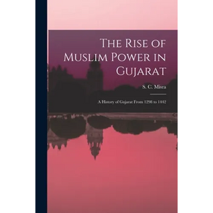 The Rise of Muslim Power in Gujarat; a History of Gujarat From 1298 to 1442 - Paperback