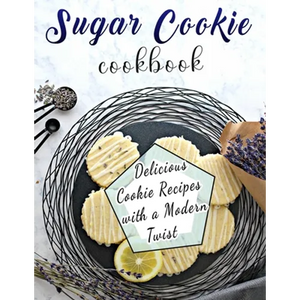 Sugar Cookie Cookbook: Delicious Cookie Recipes with a Modern Twist - Paperback