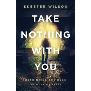 Take Nothing With You: Rethinking the Role of Missionaries - Paperback