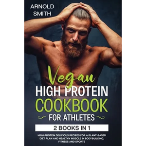 Vegan High-Protein Cookbook for Athletes: 2 Books In 1 High-Protein Delicious Recipes For A Plant-Based Diet Plan And Healthy Muscle In Bodybuilding, - Paperback