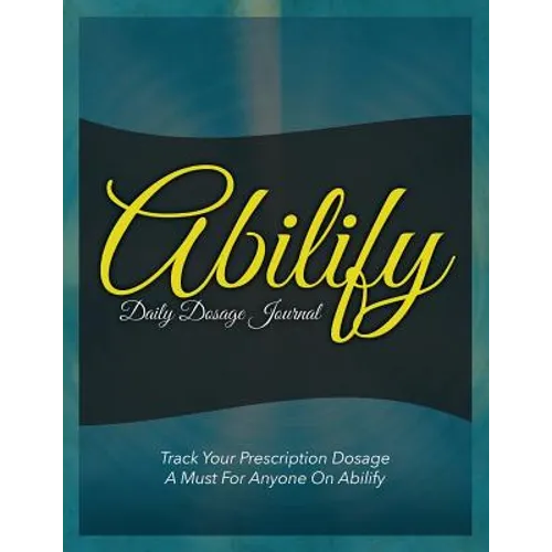 Abilify Daily Dosage Journal: Track Your Prescription Dosage: A Must for Anyone on Abilify - Paperback