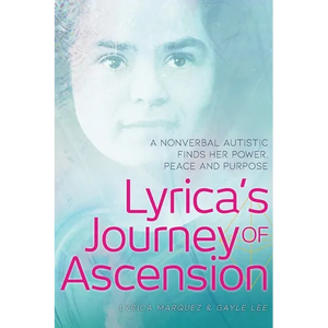 Lyrica's Journey of Ascension: A Nonverbal Autistic Finds Her Power, Peace, and Purpose - Paperback