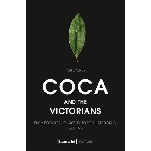 Coca and the Victorians: From Botanical Curiosity to Regulated Drug, 1835-1912 - Paperback