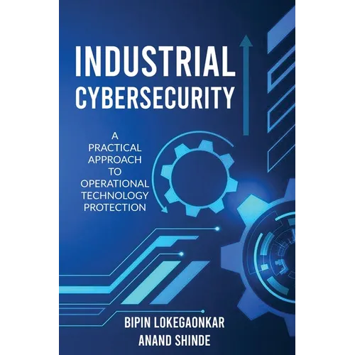 Industrial Cybersecurity: A Practical Approach To Operational Technology Protection - Paperback