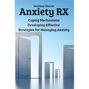 Anxiety RX: Coping Mechanisms Developing Effective Strategies for Managing Anxiety - Paperback