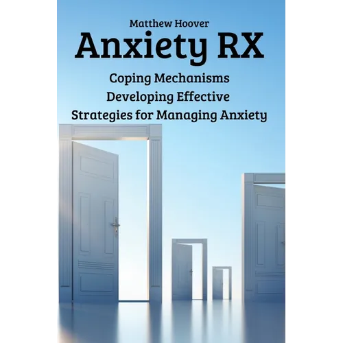 Anxiety RX: Coping Mechanisms Developing Effective Strategies for Managing Anxiety - Paperback