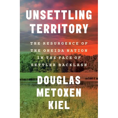 Unsettling Territory: The Resurgence of the Oneida Nation in the Face of Settler Backlash - Hardcover