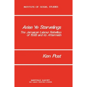 Arise Ye Starvelings: The Jamaican Labour Rebellion of 1938 and Its Aftermath - Hardcover