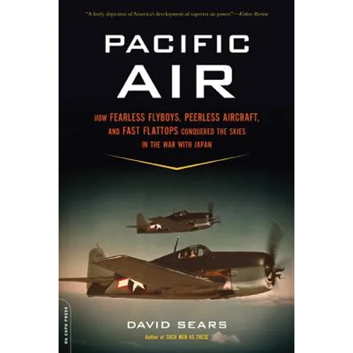 Pacific Air: How Fearless Flyboys, Peerless Aircraft, and Fast Flattops Conquered a Vast Ocean's Wartime Skies - Paperback