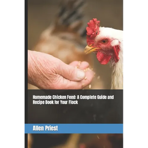 Homemade Chicken Feed: A Complete Guide and Recipe Book for Your Flock - Paperback