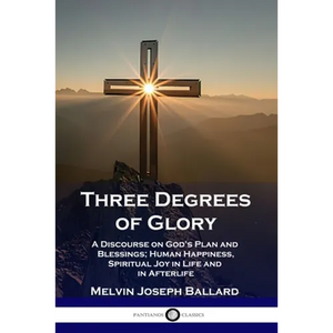 Three Degrees of Glory: A Discourse on God's Plan and Blessings; Human Happiness and Spiritual Joy in Life and in Afterlife - Paperback