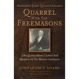 President John Quincy Adams's Quarrel With The Freemasons: John Quincy Adams's Letters And Opinions Of The Masonic Institution - Paperback