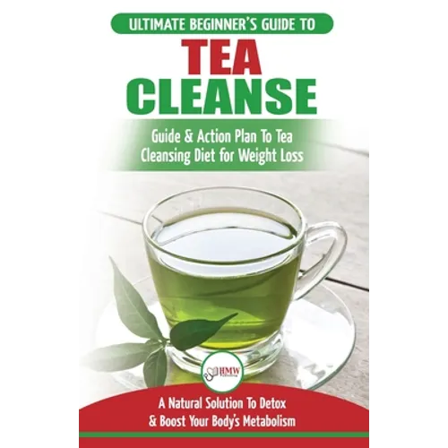 Tea Cleanse: The Ultimate Beginner's Guide & Action Plan To Tea Cleansing Diet for Weight Loss - A Natural Solution To Detox & Boost Your Body's Metab - Paperback