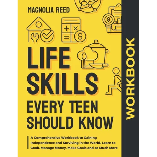 Life Skills Every Teen Should Know Workbook: A Comprehensive Workbook to Gaining Independence and Surviving in the World. Learn to Cook. Manage Money. - Paperback