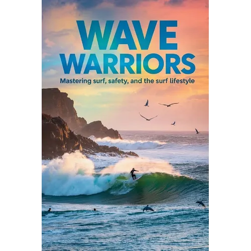 Wave Warriors: Mastering Surf, Safety, and the Surf Lifestyle - Paperback
