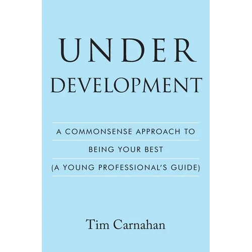 Under Development: A Commonsense Approach to Being Your Best (A Young Professional's Guide) - Paperback
