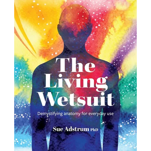The Living Wetsuit: Demystifying anatomy for everyday use - Paperback