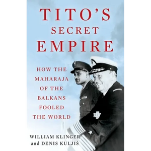 Tito's Secret Empire: How the Maharaja of the Balkans Fooled the World - Hardcover